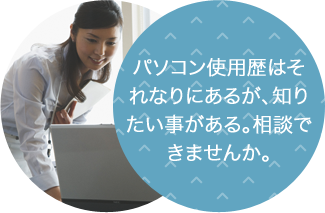 パソコン使用歴はそれなりにあるが、知りたい事がある。相談できませんか。