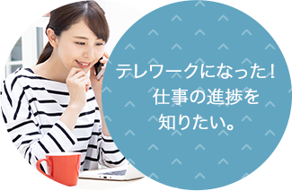 テレワークになった！　仕事の進捗を 知りたい。